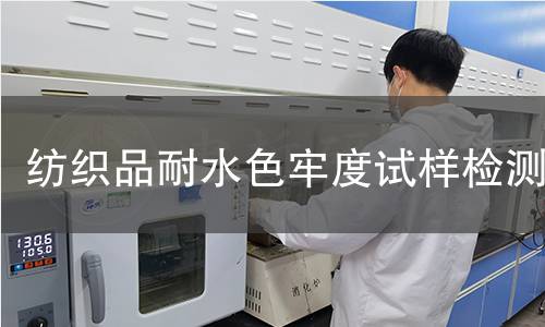 纺织品耐水色牢度试样检测,纺织品耐水色牢度试样检测机构,纺织品耐水色牢度试样检测报告,中析检测中心