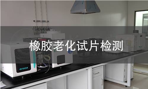 橡胶老化试片检测,橡胶老化试片检测机构,橡胶老化试片检测报告,北京中科光析科学技术研究所检测中心