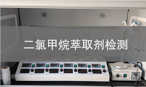 二氯甲烷萃取剂检测,二氯甲烷萃取剂检测机构,二氯甲烷萃取剂检测报告,北京中科光析科学技术研究所检测中心