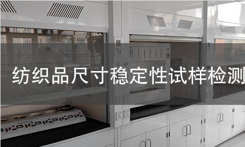 纺织品尺寸稳定性试样检测,纺织品尺寸稳定性试样检测机构,纺织品尺寸稳定性试样检测报告,中析研究所检测中心