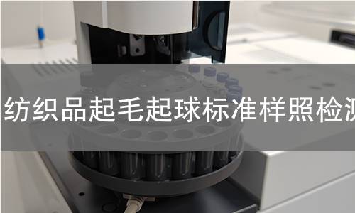 纺织品起毛起球标准样照检测,纺织品起毛起球标准样照检测机构,纺织品起毛起球标准样照检测报告,中析检测中心
