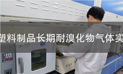 塑料制品长期耐溴化物气体实验