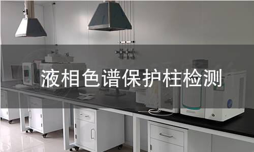 液相色谱保护柱检测,液相色谱保护柱检测机构,液相色谱保护柱检测报告,中析检测中心