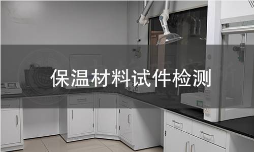 保温材料试件检测,保温材料试件检测机构,保温材料试件检测报告,中析研究所检测中心