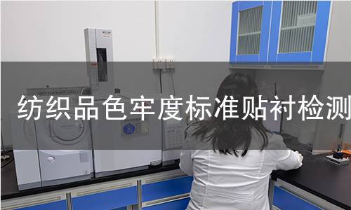纺织品色牢度标准贴衬检测,纺织品色牢度标准贴衬检测机构,纺织品色牢度标准贴衬检测报告,北京中科光析科学技术研究所检测中心