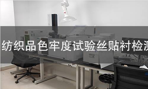 纺织品色牢度试验丝贴衬,纺织品色牢度试验丝贴衬机构,纺织品色牢度试验丝贴衬报告,北京中科光析科学技术研究所检测中心