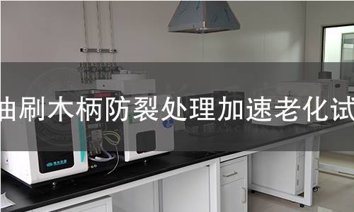 油刷木柄防裂处理加速老化试验