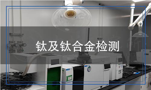 钛及钛合金检测,钛及钛合金检测报告