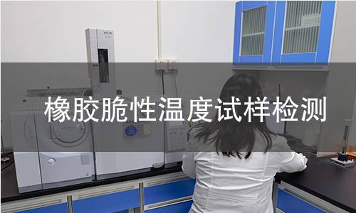 橡胶脆性温度试样检测,橡胶脆性温度试样检测机构,橡胶脆性温度试样检测报告,中析检测中心