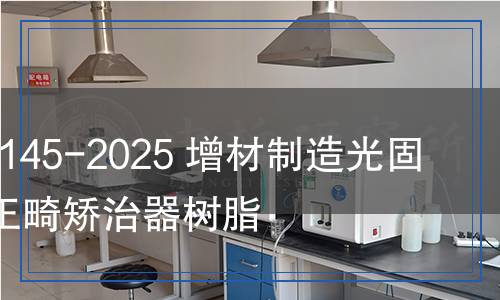 T/CAMDI 145-2025 增材制造光固化无托槽正畸矫治器树脂