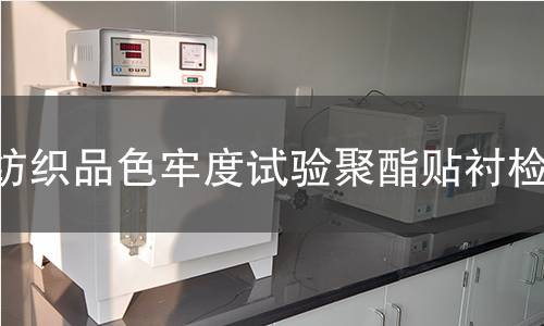 纺织品色牢度试验聚酯贴衬,纺织品色牢度试验聚酯贴衬机构,纺织品色牢度试验聚酯贴衬报告,北京中科光析科学技术研究所检测中心