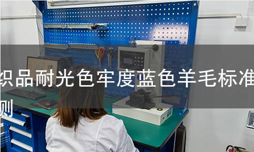 纺织品耐光色牢度蓝色羊毛标准检测,纺织品耐光色牢度蓝色羊毛标准检测机构,纺织品耐光色牢度蓝色羊毛标准检测报告,北京中科光析科学技术研究所检测中心