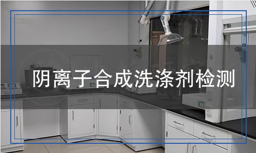 阴离子合成洗涤剂检测,阴离子合成洗涤剂检测报告