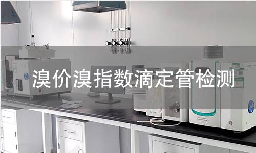 溴价溴指数滴定管检测,溴价溴指数滴定管检测机构,溴价溴指数滴定管检测报告,中析研究所检测中心