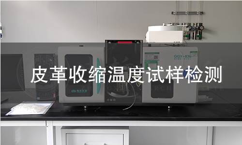 皮革收缩温度试样检测,皮革收缩温度试样检测机构,皮革收缩温度试样检测报告,北京中科光析科学技术研究所检测中心