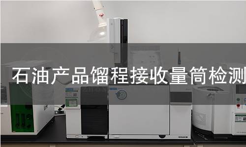 石油产品馏程接收量筒检测,石油产品馏程接收量筒检测机构,石油产品馏程接收量筒检测报告,中析研究所检测中心