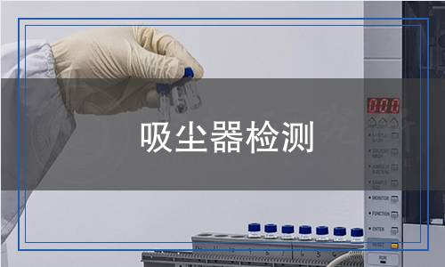 吸尘器检测,吸尘器检测报告