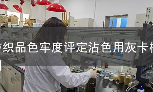 纺织品色牢度评定沾色用灰卡检测,纺织品色牢度评定沾色用灰卡检测机构,纺织品色牢度评定沾色用灰卡检测报告,中析检测中心