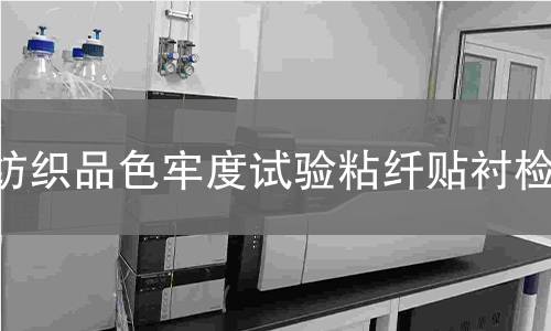 纺织品色牢度试验粘纤贴衬,纺织品色牢度试验粘纤贴衬机构,纺织品色牢度试验粘纤贴衬报告,中析检测中心