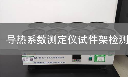 导热系数测定仪试件架检测,导热系数测定仪试件架检测机构,导热系数测定仪试件架检测报告,北京中科光析科学技术研究所检测中心