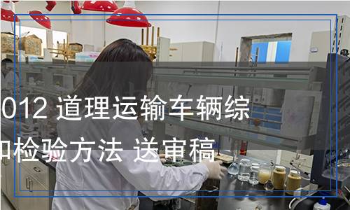 GB 18565-2012 道理运输车辆综合性能要求和检验方法 送审稿