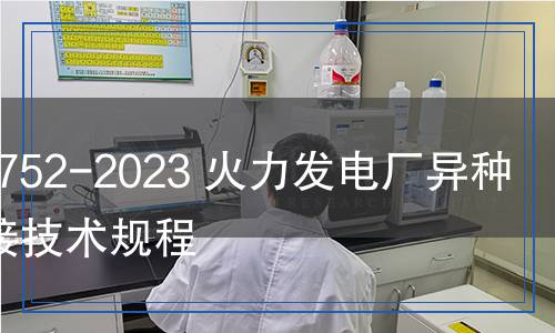 DL/T 752-2023 火力发电厂异种钢焊接技术规程