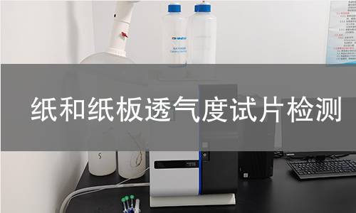 纸和纸板透气度试片检测,纸和纸板透气度试片检测机构,纸和纸板透气度试片检测报告,北京中科光析科学技术研究所检测中心