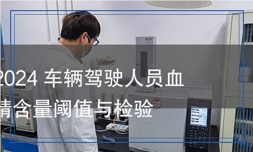 GB 19522-2024 车辆驾驶人员血液、呼气酒精含量阈值与检验
