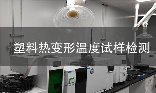 塑料热变形温度试样检测,塑料热变形温度试样检测机构,塑料热变形温度试样检测报告,中析检测中心