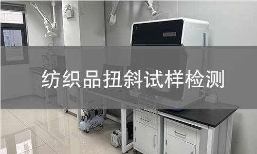 纺织品扭斜试样检测,纺织品扭斜试样检测机构,纺织品扭斜试样检测报告,中析检测中心