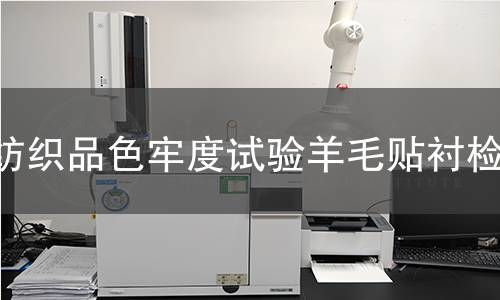 纺织品色牢度试验羊毛贴衬,纺织品色牢度试验羊毛贴衬机构,纺织品色牢度试验羊毛贴衬报告,中析研究所检测中心