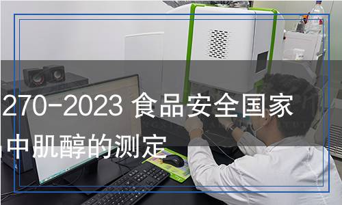 GB 5009.270-2023 食品安全国家标准 食品中肌醇的测定