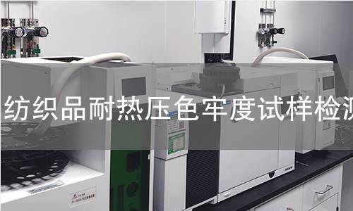 纺织品耐热压色牢度试样检测,纺织品耐热压色牢度试样检测机构,纺织品耐热压色牢度试样检测报告,北京中科光析科学技术研究所检测中心