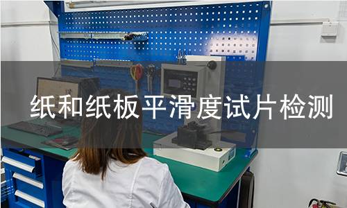 纸和纸板平滑度试片检测,纸和纸板平滑度试片检测机构,纸和纸板平滑度试片检测报告,中析检测中心