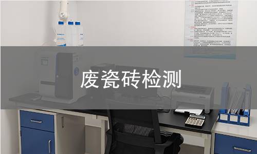 废瓷砖检测,废瓷砖检测机构,废瓷砖检测报告,北京中科光析科学技术研究所检测中心