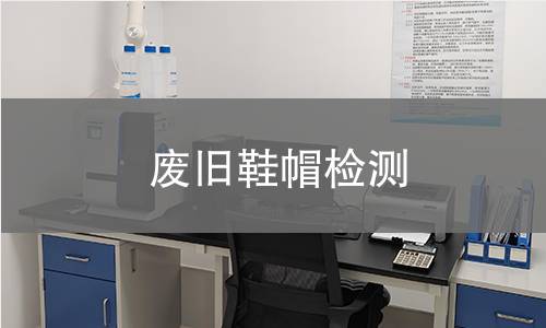 废旧鞋帽检测,废旧鞋帽检测机构,废旧鞋帽检测报告,中析检测中心