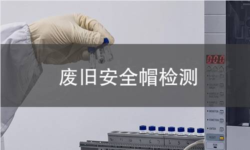 废旧安全帽检测,废旧安全帽检测机构,废旧安全帽检测报告,北京中科光析科学技术研究所检测中心
